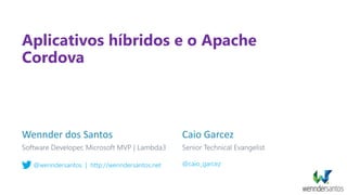 Aplicativos híbridos e o Apache
Cordova
Wennder dos Santos
@wenndersantos | http://wenndersantos.net
Caio Garcez
@caio_garcez
 