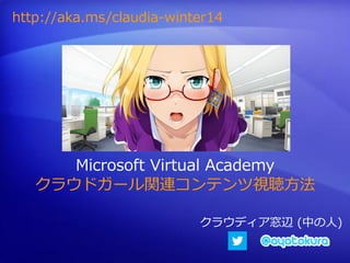 クラウディア窓辺 (中の人)
http://aka.ms/claudia-winter14
Microsoft Virtual Academy
クラウドガール関連コンテンツ視聴方法
 