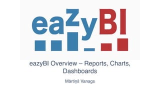 eazyBI Overview – Reports, Charts,
Dashboards
Mārtiņš Vanags
Budapest, 2017
 