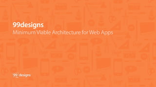 99designs
MinimumViable Architecture forWeb Apps
 
