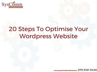 20 Steps To Optimise Your
Wordpress Website
www.syscomminternational.com 079 6181 0430
 