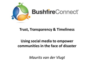 Trust, Transparency & Timeliness Using social media to empower communities in the face of disaster Maurits van der Vlugt 