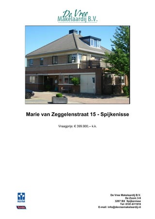 Marie van Zeggelenstraat 15 - Spijkenisse

            Vraagprijs: € 399.900,-- k.k.




                                                      De Vree Makelaardij B.V.
                                                                  De Zoom 3-9
                                                         3207 BX Spijkenisse
                                                             Tel: 0181-611919
                                            E-mail: info@devreemakelaardij.nl
 