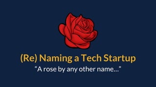(Re) Naming a Tech Startup
“A rose by any other name…”
 