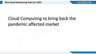 Best Cloud Monitoring Tools for 2021
Cloud Computing to bring back the
pandemic affected market
 