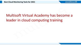 Best Cloud Monitoring Tools for 2021
Multisoft Virtual Academy has become a
leader in cloud computing training
 