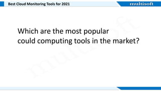 Best Cloud Monitoring Tools for 2021
Which are the most popular
could computing tools in the market?
 
