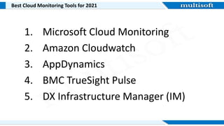 Best Cloud Monitoring Tools for 2021
1. Microsoft Cloud Monitoring
2. Amazon Cloudwatch
3. AppDynamics
4. BMC TrueSight Pulse
5. DX Infrastructure Manager (IM)
 