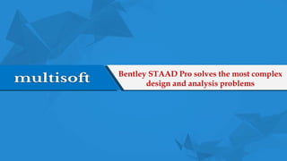 Bentley STAAD Pro solves the most complex
design and analysis problems
 