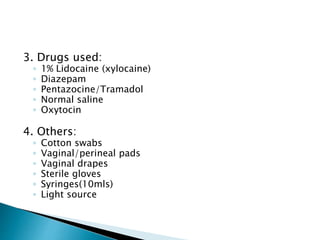 3. Drugs used:
◦ 1% Lidocaine (xylocaine)
◦ Diazepam
◦ Pentazocine/Tramadol
◦ Normal saline
◦ Oxytocin
4. Others:
◦ Cotton...