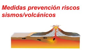 Medidas prevención riscos
sismos/volcánicos
 