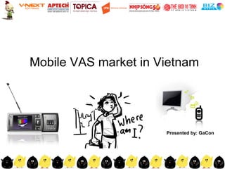 Mobile VAS market in Vietnam




                      Presented by: GaCon
 