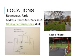 LOCATIONS
Rowntrees Park
Address: Terry Ave, York YO23 1JQ
Filming permission/law (link)
Recce Photo:
 