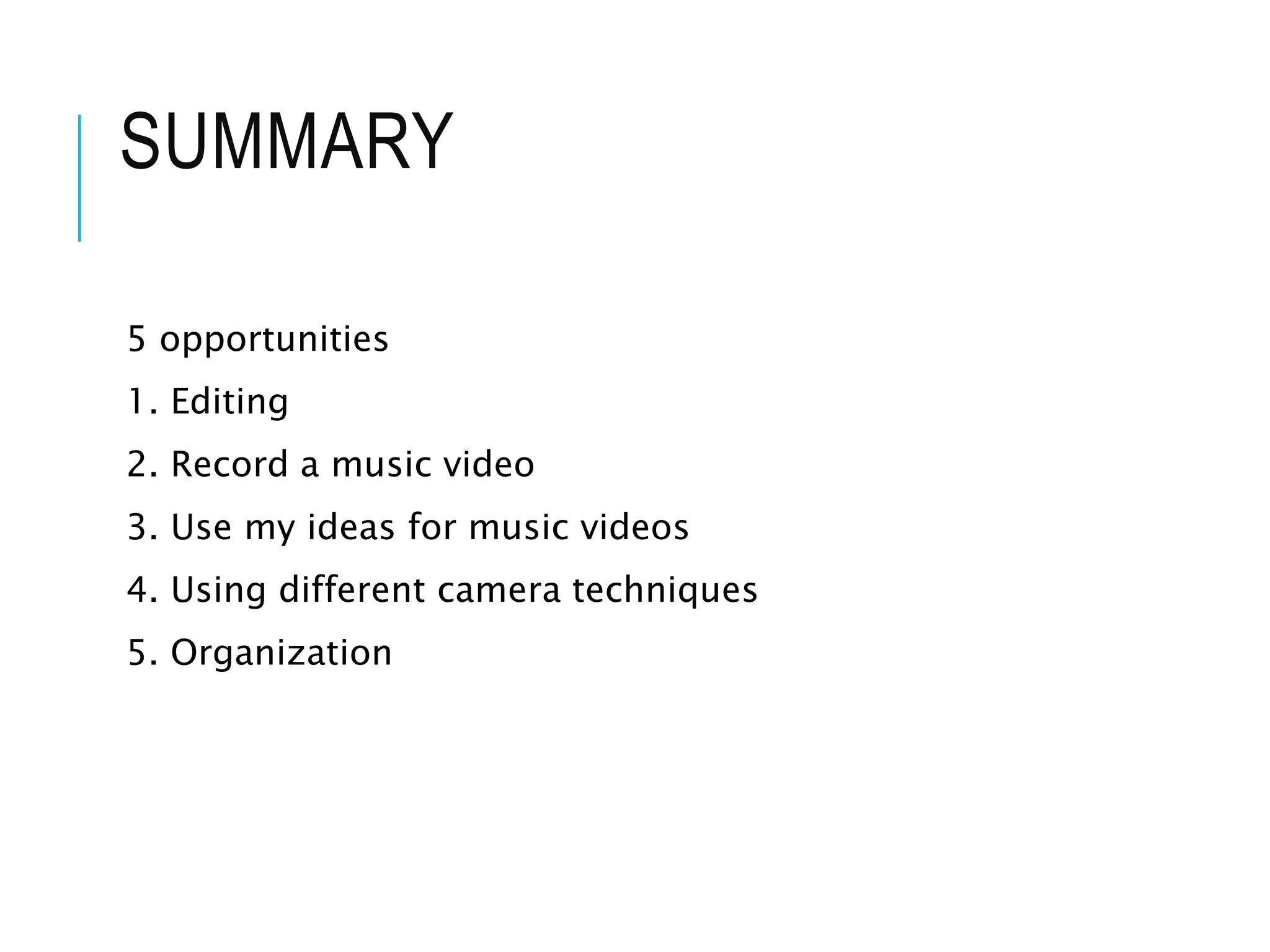 SUMMARY
5 opportunities
1. Editing
2. Record a music video
3. Use my ideas for music videos
4. Using different camera techniques
5. Organization
 