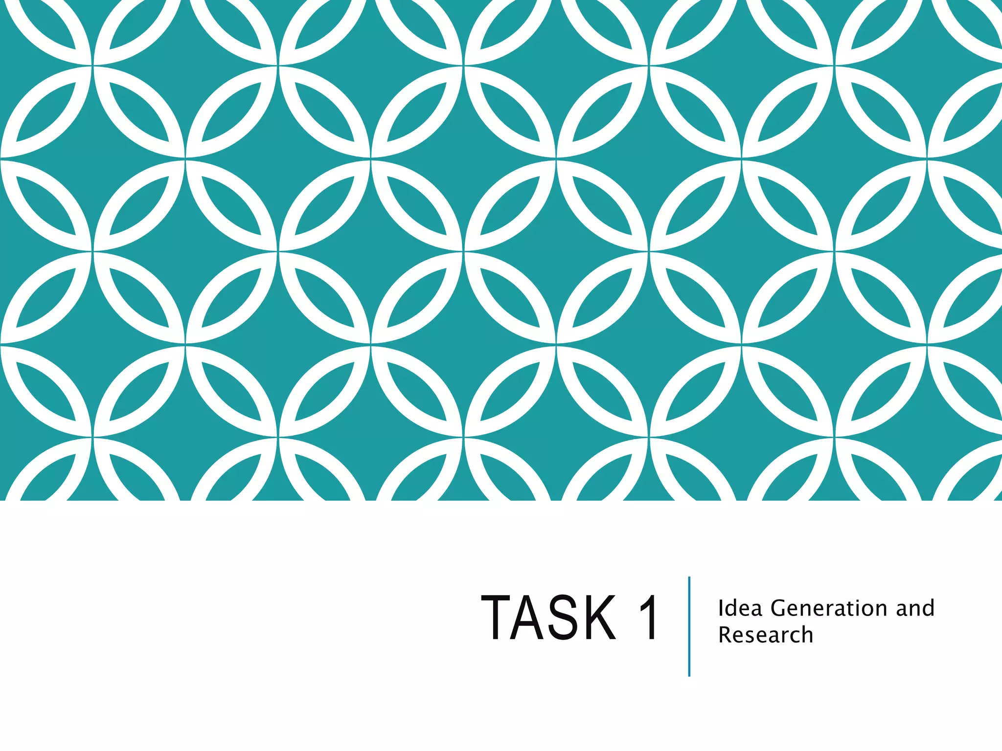 TASK 1 Idea Generation and
Research
 
