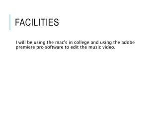 FACILITIES
I will be using the mac's in college and using the adobe
premiere pro software to edit the music video.
 
