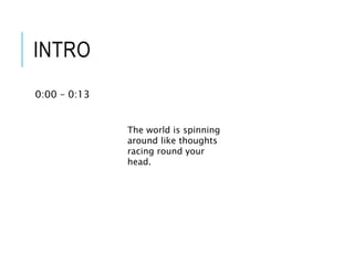 INTRO
0:00 – 0:13
The world is spinning
around like thoughts
racing round your
head.
 