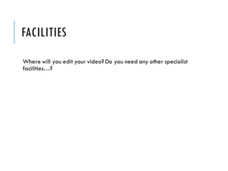 FACILITIES
Where will you edit your video? Do you need any other specialist
facilities…?
 