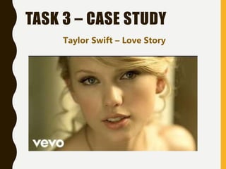 TASK 3 – CASE STUDY
Taylor Swift – Love Story
 