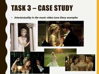 TASK 3 – CASE STUDY
• Intertextuality in the music video Love Story examples
 