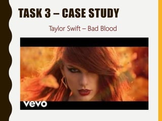 TASK 3 – CASE STUDY
Taylor Swift – Bad Blood
 