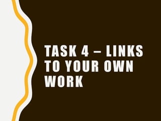 TASK 4 – LINKS
TO YOUR OWN
WORK
 