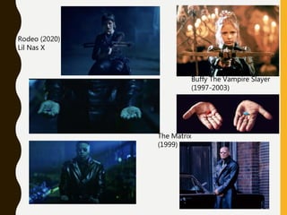Rodeo (2020)
Lil Nas X
Buffy The Vampire Slayer
(1997-2003)
The Matrix
(1999)
 