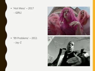 • ‘99 Problems’ – 2011
- Jay-Z
• ‘Hot Mess’ – 2017
- GIRLI
 