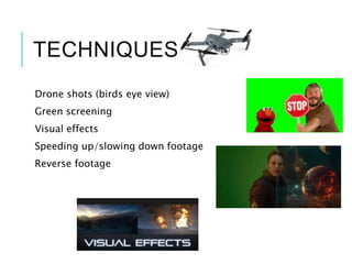 TECHNIQUES
Drone shots (birds eye view)
Green screening
Visual effects
Speeding up/slowing down footage
Reverse footage
 
