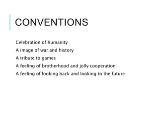 CONVENTIONS
Celebration of humanity
A image of war and history
A tribute to games
A feeling of brotherhood and jolly cooperation
A feeling of looking back and looking to the future
 