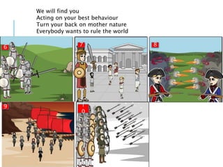 We will find you
Acting on your best behaviour
Turn your back on mother nature
Everybody wants to rule the world
6 87
9 1
0
 