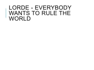 LORDE - EVERYBODY
WANTS TO RULE THE
WORLD
 