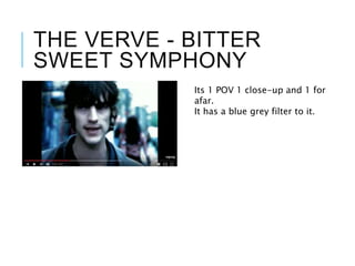 THE VERVE - BITTER
SWEET SYMPHONY
Its 1 POV 1 close-up and 1 for
afar.
It has a blue grey filter to it.
 