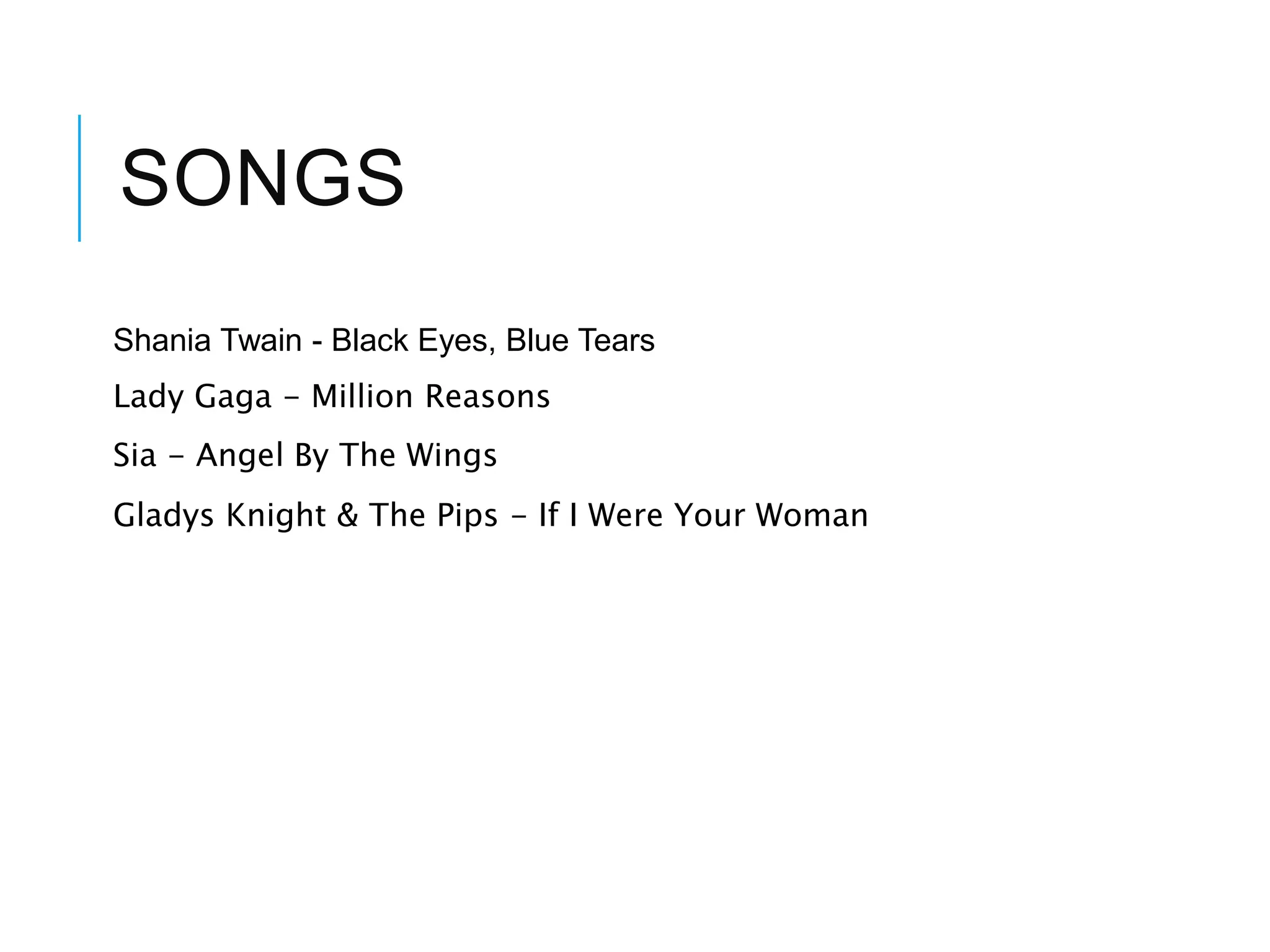 SONGS
Shania Twain - Black Eyes, Blue Tears
Lady Gaga - Million Reasons
Sia - Angel By The Wings
Gladys Knight & The Pips - If I Were Your Woman
 