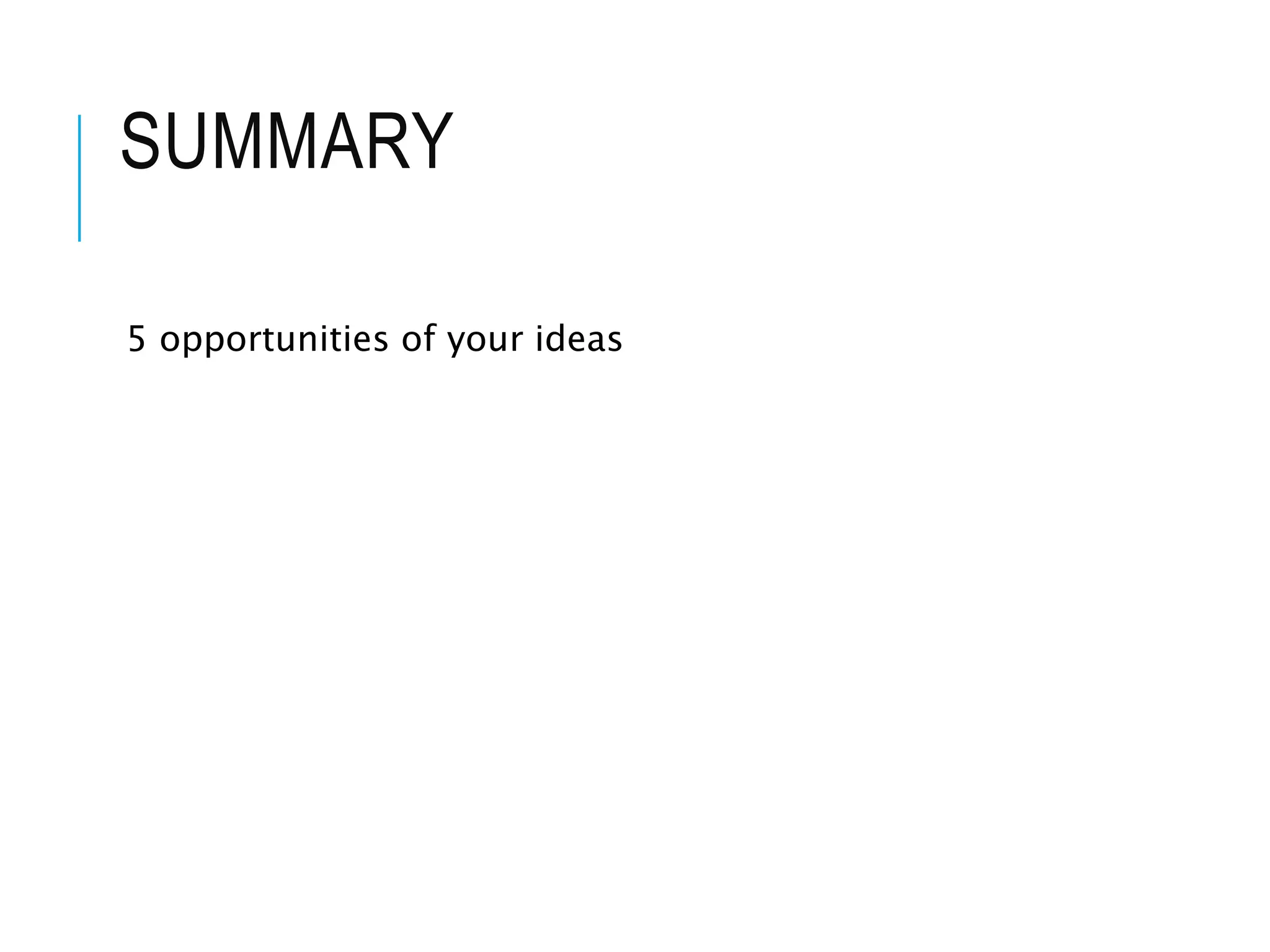 SUMMARY
5 opportunities of your ideas
 