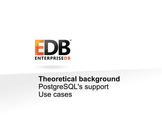 © 2013 EDB All rights reserved. 2
Theoretical background
PostgreSQL's support
Use cases
 