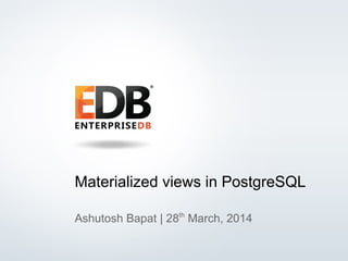 © 2013 EDB All rights reserved. 1
Materialized views in PostgreSQL
Ashutosh Bapat | 28th
March, 2014
 