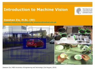 Introduction to Machine Vision Zeeshan Zia, M.Sc. (EE) [email_address] ,  [email_address] 
