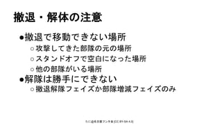 たに@名古屋フンタ会 [CC BY-SA 4.0]
撤退・解体の注意
●撤退で移動できない場所
○攻撃してきた部隊の元の場所
○スタンドオフで空白になった場所
○他の部隊がいる場所
●解隊は勝手にできない
○撤退解隊フェイズか部隊増減フェイズのみ
 