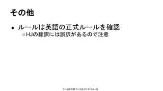 たに@名古屋フンタ会 [CC BY-SA 4.0]
その他
● ルールは英語の正式ルールを確認
○HJの翻訳には誤訳があるので注意
 