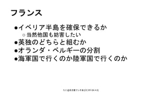たに@名古屋フンタ会 [CC BY-SA 4.0]
フランス
●イベリア半島を確保できるか
○当然他国も妨害したい
●英独のどちらと組むか
●オランダ・ベルギーの分割
●海軍国で行くのか陸軍国で行くのか
 