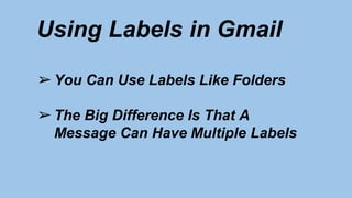 Using Labels in Gmail
➢You Can Use Labels Like Folders
➢The Big Difference Is That A
Message Can Have Multiple Labels
 
