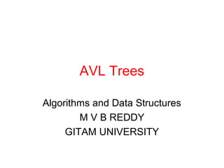 AVL Trees
Algorithms and Data Structures
M V B REDDY
GITAM UNIVERSITY