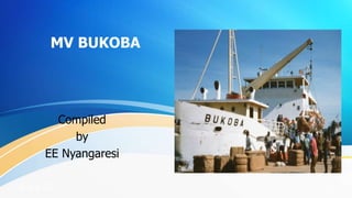 MV BUKOBA
Compiled
by
EE Nyangaresi
5-Jul-23 1
 