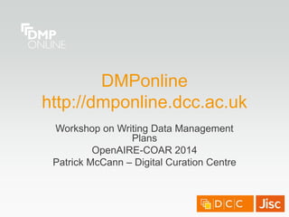 DMPonline
http://dmponline.dcc.ac.uk
Workshop on Writing Data Management
Plans
OpenAIRE-COAR 2014
Patrick McCann – Digital Curation Centre
 