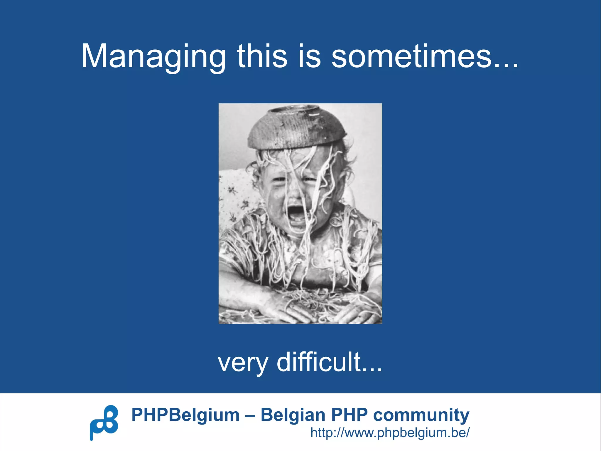 Managing this is sometimes...




           very difficult...
   PHPBelgium – Belgian PHP community
                    http://www.phpbelgium.be/
 