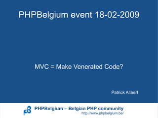 PHPBelgium event 18-02-2009




   MVC = Make Venerated Code?


                                     Patrick Allaert


   PHPBelgium – Belgian PHP community
                    http://www.phpbelgium.be/
 