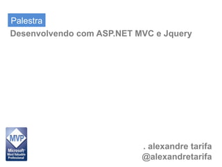Palestra
Desenvolvendo com ASP.NET MVC e Jquery




                           . alexandre tarifa
                           @alexandretarifa
 