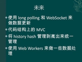 使用 long polling 和 WebSocket 来做数据更新 代码结构上的 MVC 将 history hash 管理剥离出来统一管理 使用 Web Workers 来做一些数据处理 