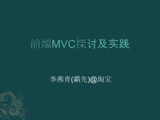 前端MVC探讨及实践 李燕青(霸先)@淘宝 
